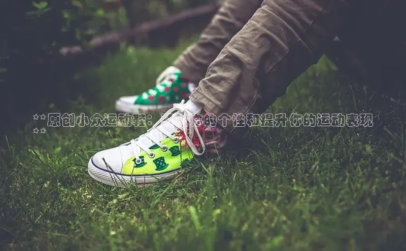 意昂体育同城**原创小众运动鞋：释放你的个性和提升你的运动表现
**