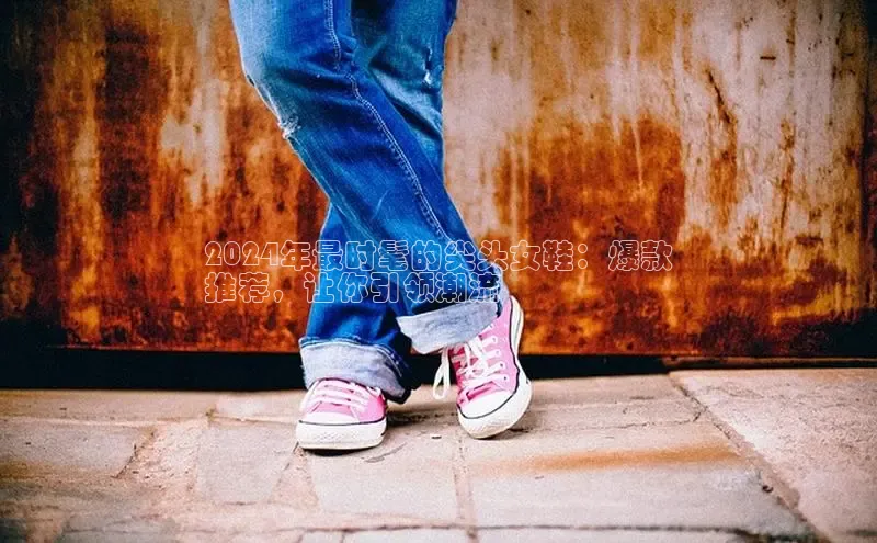 意昂体育官网百度教育2024年最时髦的尖头女鞋：爆款
推荐，让你引领潮流