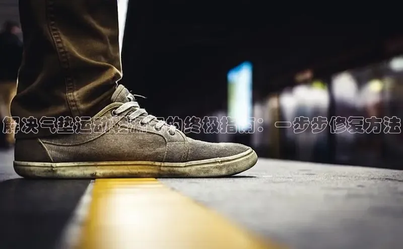 意昂体育官网小度商城解决气垫运动鞋漏气的终极指南：一步步修复方法