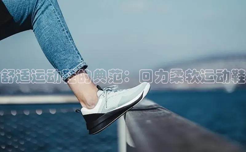 意昂官网入口登录百度识图舒适运动鞋的典范：回力柔软运动鞋