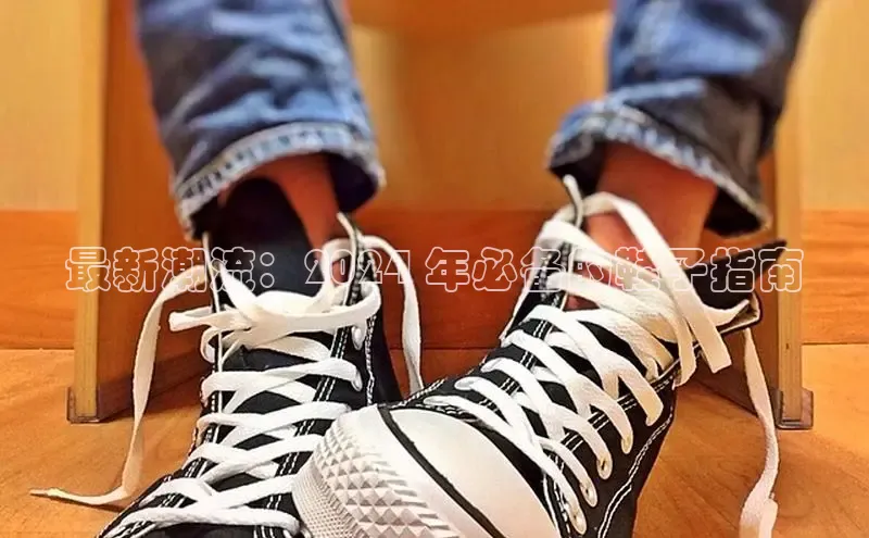 意昂体育登录哇咔哇咔文化最新潮流：2024 年必备的鞋子指南