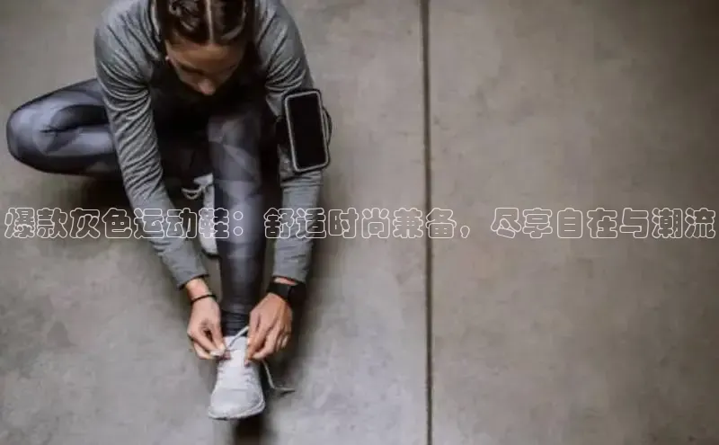 意昂体育平台APP度小满支付爆款灰色运动鞋：舒适时尚兼备，尽享自在与潮流