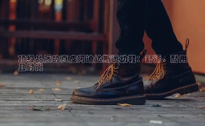 意昂体育同城顶级品质的真皮阿迪达斯运动鞋：舒适、耐用
且时尚