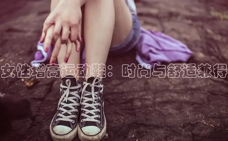 意昂官网注册天键股份女性增高运动鞋：时尚与舒适兼得