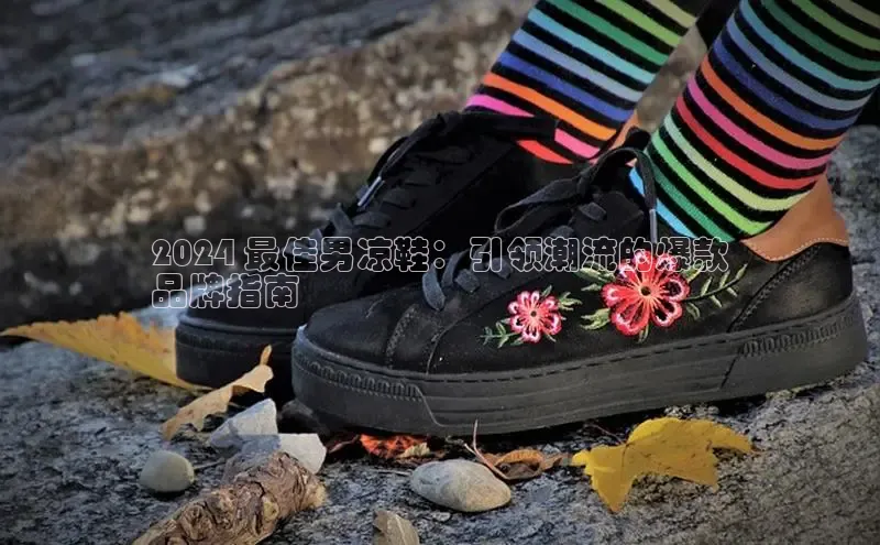 意昂体育入口顺丰2024 最佳男凉鞋：引领潮流的爆款
品牌指南