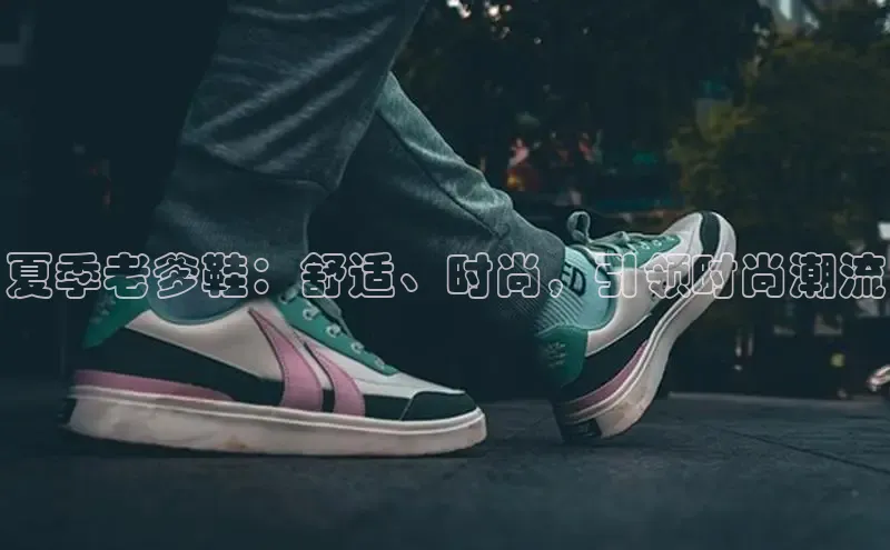 意昂体育登录慧博云通夏季老爹鞋：舒适、时尚，引领时尚潮流