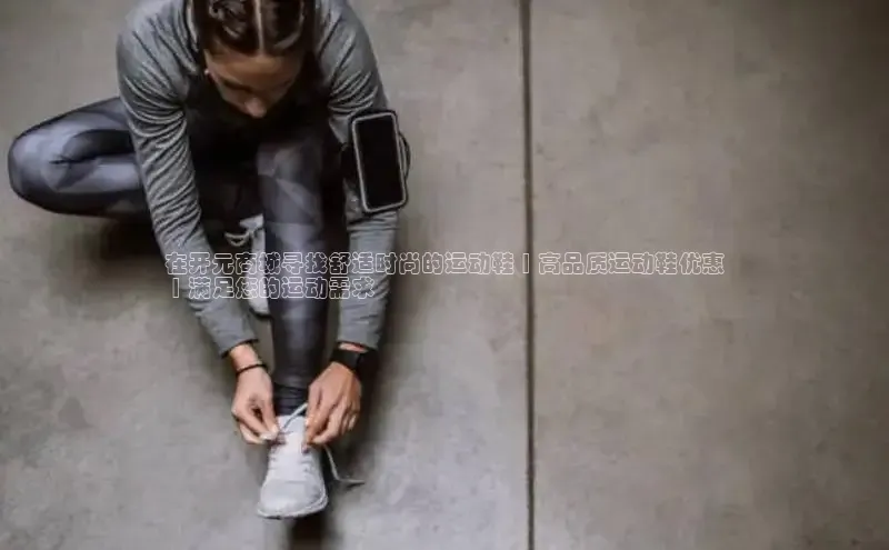 意昂体育官网百度教育在开元商城寻找舒适时尚的运动鞋 | 高品质运动鞋优惠
 | 满足您的运动需求