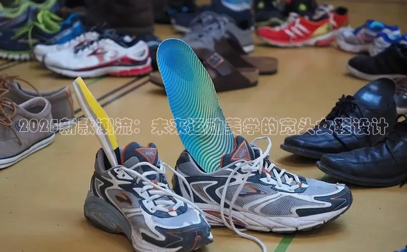 2025新款潮流：未来运动美学的宽头女鞋设计